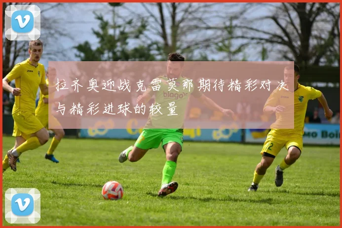 拉齐奥迎战克雷莫那期待精彩对决与精彩进球的较量