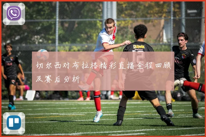 切尔西对布拉格精彩直播全程回顾及赛后分析