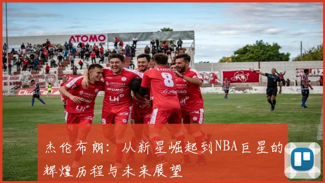 杰伦布朗：从新星崛起到NBA巨星的辉煌历程与未来展望